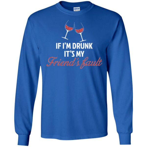 If I'm Drunk It's My Friends' Fault Shirt