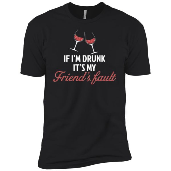 If I'm Drunk It's My Friends' Fault Shirt