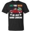 St. Patrick Day Irish Are You Good Looking Shirt