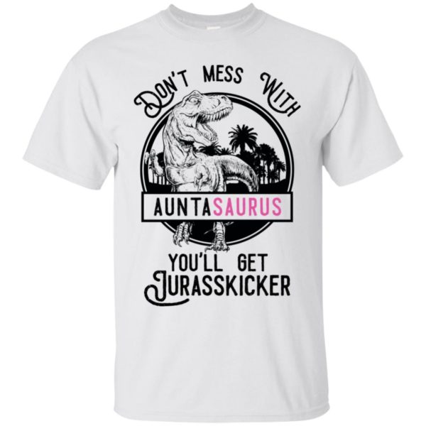 Don't Mess With Auntasaurus You'll Get Jurasskicker Shirt