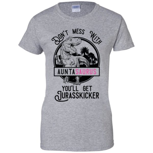 Don't Mess With Auntasaurus You'll Get Jurasskicker Shirt