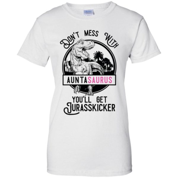 Don't Mess With Auntasaurus You'll Get Jurasskicker Shirt