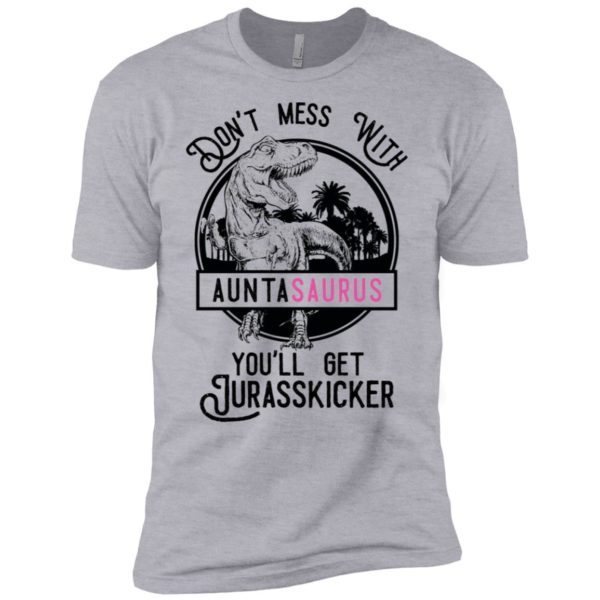 Don't Mess With Auntasaurus You'll Get Jurasskicker Shirt