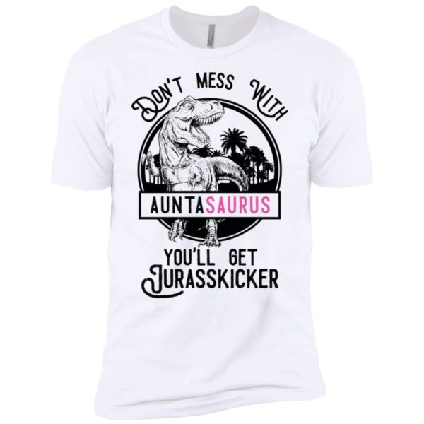 Don't Mess With Auntasaurus You'll Get Jurasskicker Shirt