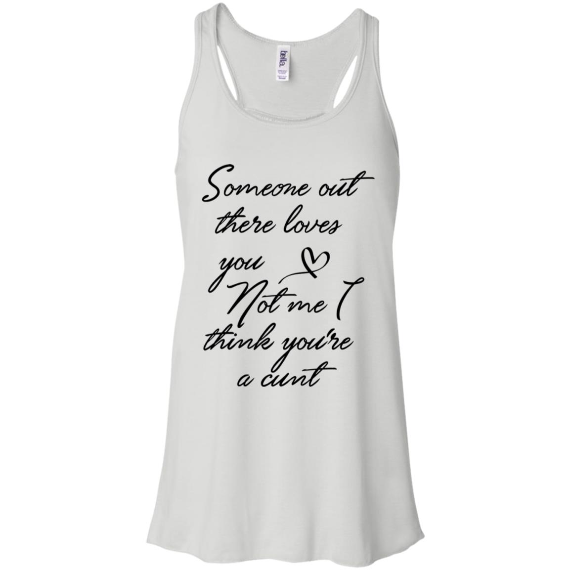 Someone Out There Loves You Not Me Though I Think You're a Cunt Shirt image Someone Out There Loves You Not Me Though I Think You're a Cunt Shirt