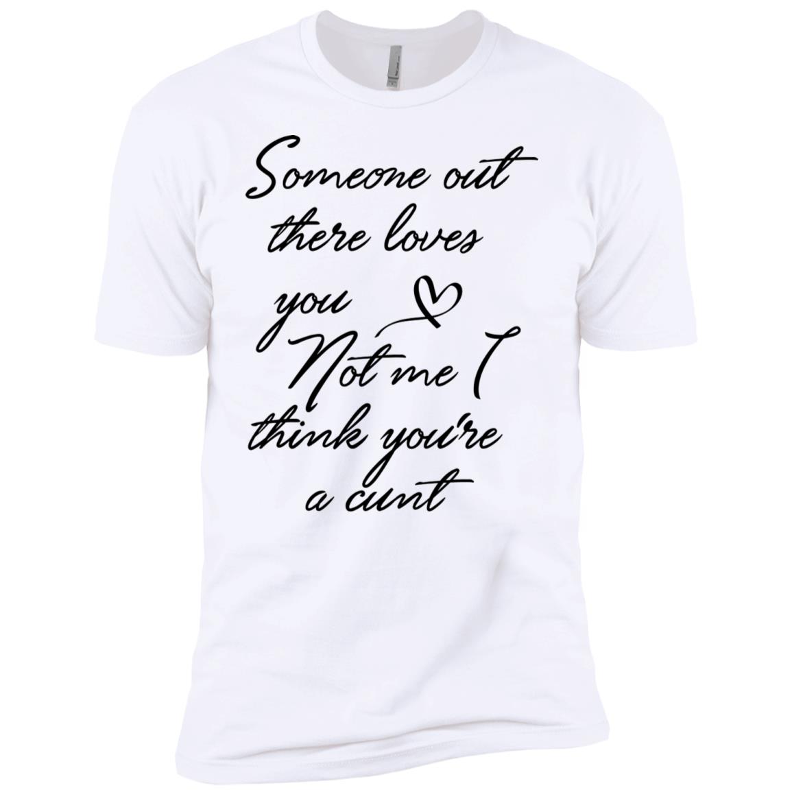 Someone Out There Loves You Not Me Though I Think You're a Cunt Shirt image Someone Out There Loves You Not Me Though I Think You're a Cunt Shirt