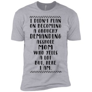 I Didn't Plan On Becoming A Grouchy Demanding Asshole Mom Shirt