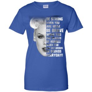 Pink Be Strong When You Are Weak Be Brave Shirt
