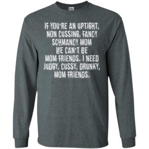 If You're An Uptight Non Cussing Fancy Schmancy Mom We Can't Be Mom Friends I Need Judgy Cussy Drunky Mom Friends Shirt