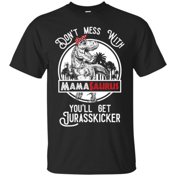 Don't Mess With Mamasaurus You'll Get Jurasskicked Shirt