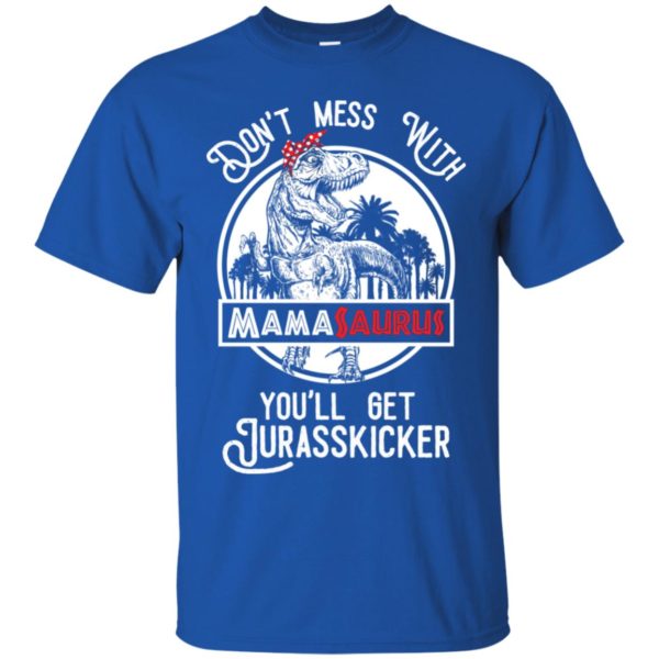 Don't Mess With Mamasaurus You'll Get Jurasskicked Shirt