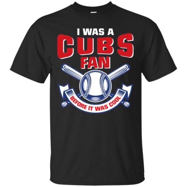 I Was A Cubs Fan Before It Was Cool Shirt