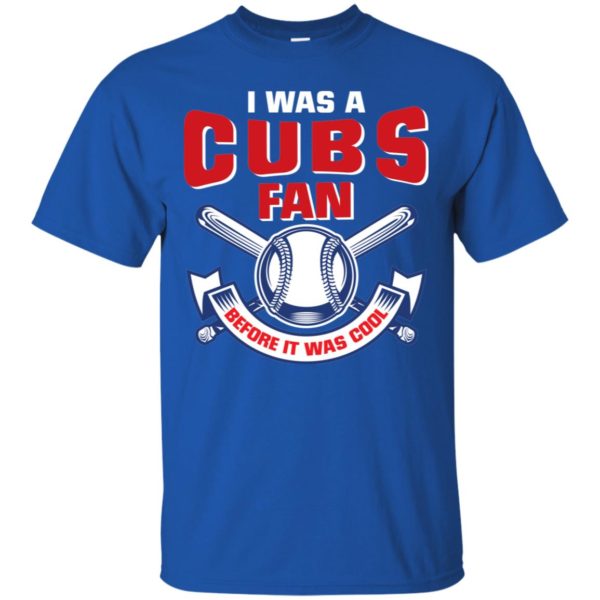 I Was A Cubs Fan Before It Was Cool Shirt