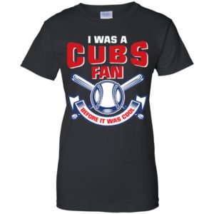 I Was A Cubs Fan Before It Was Cool Shirt