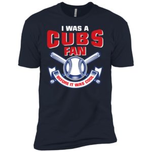I Was A Cubs Fan Before It Was Cool Shirt