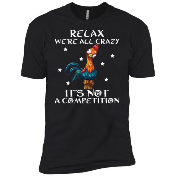 Relax We’re All Crazy It’s Not A Competition Funny Chicken Shirt