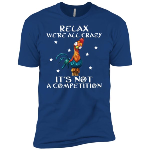 Relax We’re All Crazy It’s Not A Competition Funny Chicken Shirt