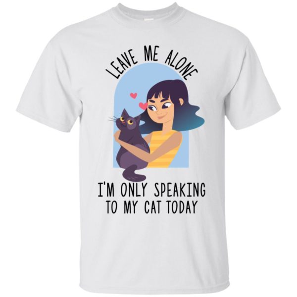 Leave Me Alone I'm Only Speaking To My Cat Today Shirt