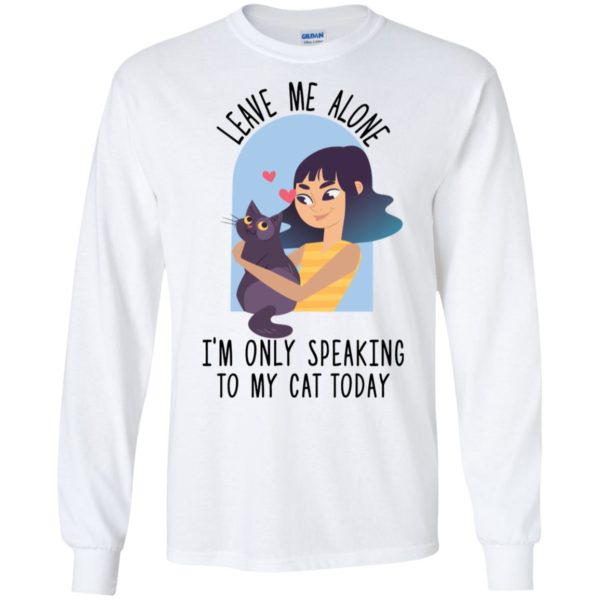 Leave Me Alone I'm Only Speaking To My Cat Today Shirt