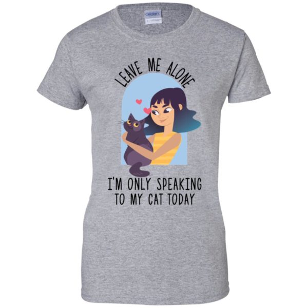 Leave Me Alone I'm Only Speaking To My Cat Today Shirt