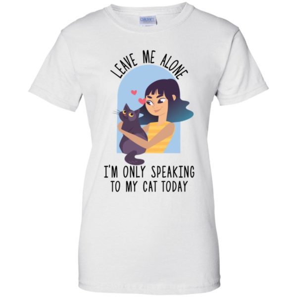 Leave Me Alone I'm Only Speaking To My Cat Today Shirt