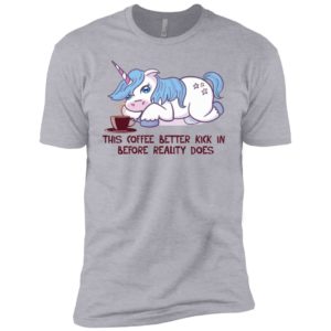 Unicorn This Coffee Better Kick In Before Reality Does Shirt