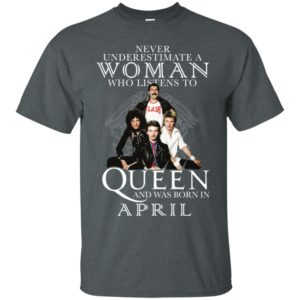 Never Underestimate A Woman Who Listens To Queen And Was Born In April Shirt image Never Underestimate A Woman Who Listens To Queen And Was Born In April Shirt