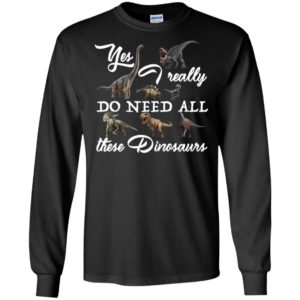 Yes I really do need all these Dinosaurs Shirt