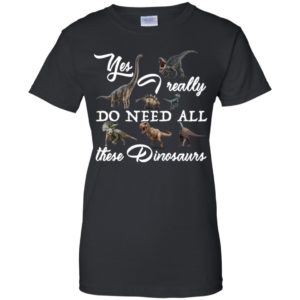 Yes I really do need all these Dinosaurs Shirt