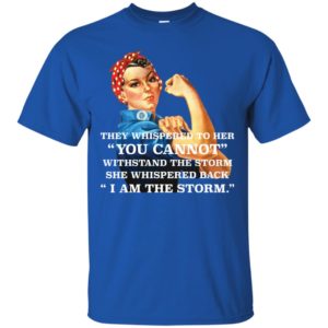 Feminism They Whispered To Her You Cannot Withstand The Storm Shirt image Feminism They Whispered To Her You Cannot Withstand The Storm Shirt