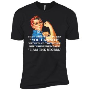Feminism They Whispered To Her You Cannot Withstand The Storm Shirt image Feminism They Whispered To Her You Cannot Withstand The Storm Shirt
