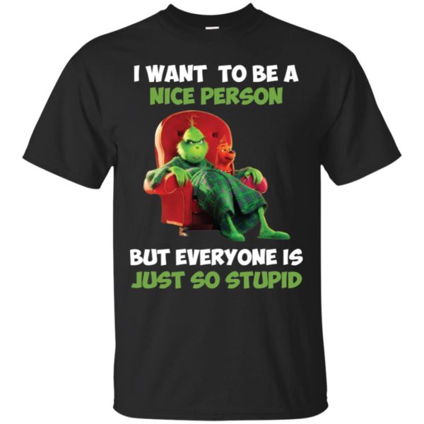 Grinch I Want To Be A Nice Person But Everyone Is Just So Stupid Shirt