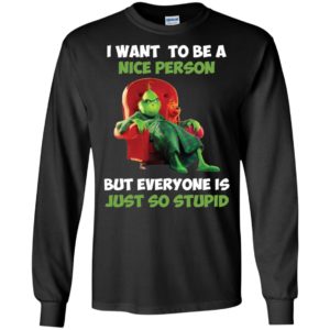 Grinch I Want To Be A Nice Person But Everyone Is Just So Stupid Shirt image Grinch I Want To Be A Nice Person But Everyone Is Just So Stupid Shirt
