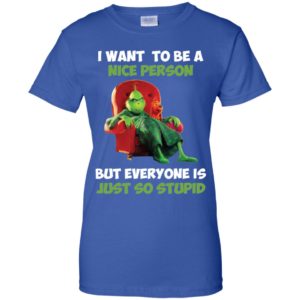 Grinch I Want To Be A Nice Person But Everyone Is Just So Stupid Shirt image Grinch I Want To Be A Nice Person But Everyone Is Just So Stupid Shirt