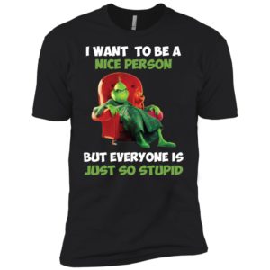 Grinch I Want To Be A Nice Person But Everyone Is Just So Stupid Shirt image Grinch I Want To Be A Nice Person But Everyone Is Just So Stupid Shirt