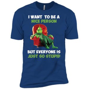 Grinch I Want To Be A Nice Person But Everyone Is Just So Stupid Shirt image Grinch I Want To Be A Nice Person But Everyone Is Just So Stupid Shirt