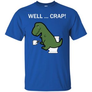 Well Crap Funny T Rex Dinosaur Shirt image Well Crap Funny T Rex Dinosaur Shirt