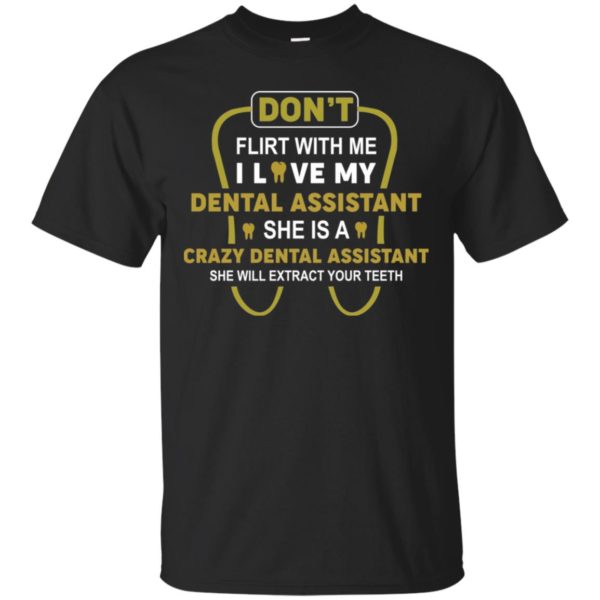 Don't Flirt With Me I Love My Girl She Is A Crazy Dental Assistant Shirt