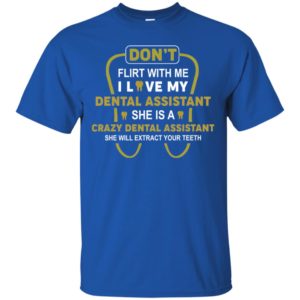 Don't Flirt With Me I Love My Girl She Is A Crazy Dental Assistant Shirt