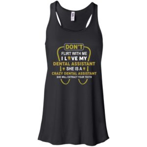 Don't Flirt With Me I Love My Girl She Is A Crazy Dental Assistant Shirt