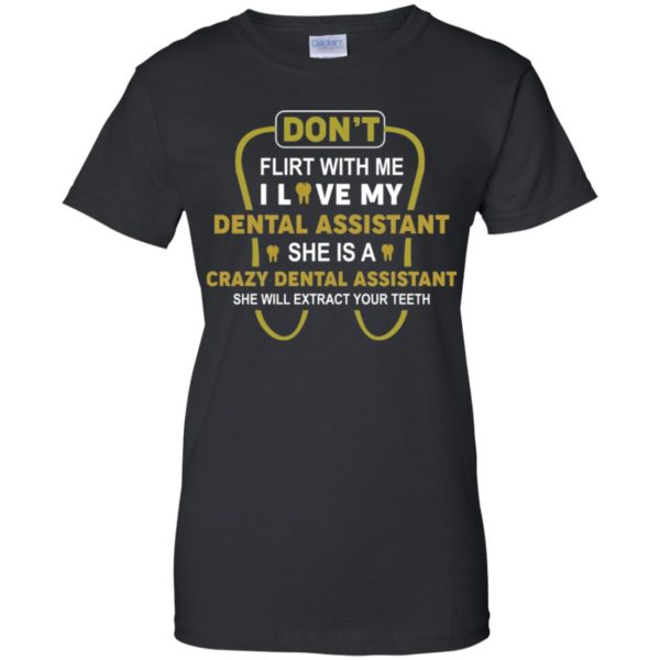 Don't Flirt With Me I Love My Girl She Is A Crazy Dental Assistant Shirt
