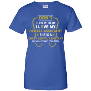 Don't Flirt With Me I Love My Girl She Is A Crazy Dental Assistant Shirt