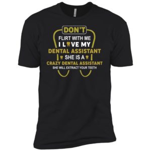 Don't Flirt With Me I Love My Girl She Is A Crazy Dental Assistant Shirt