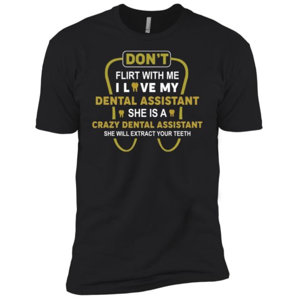 Don't Flirt With Me I Love My Girl She Is A Crazy Dental Assistant Shirt