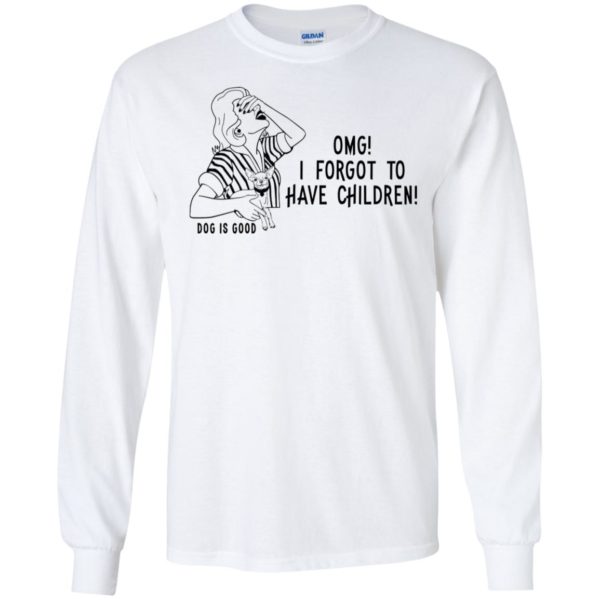 OMG I Forgot to Have Children Dog is Good Shirt