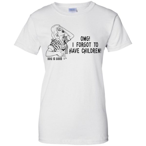 OMG I Forgot to Have Children Dog is Good Shirt