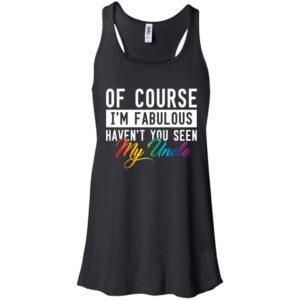 Of Course I'm Fabulous Haven't You Seen My Uncle Shirt image Of Course I'm Fabulous Haven't You Seen My Uncle Shirt