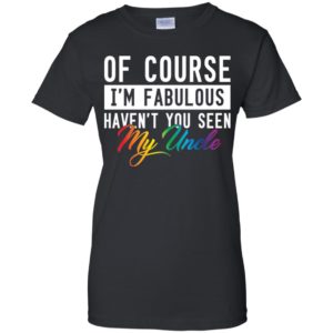 Of Course I'm Fabulous Haven't You Seen My Uncle Shirt image Of Course I'm Fabulous Haven't You Seen My Uncle Shirt