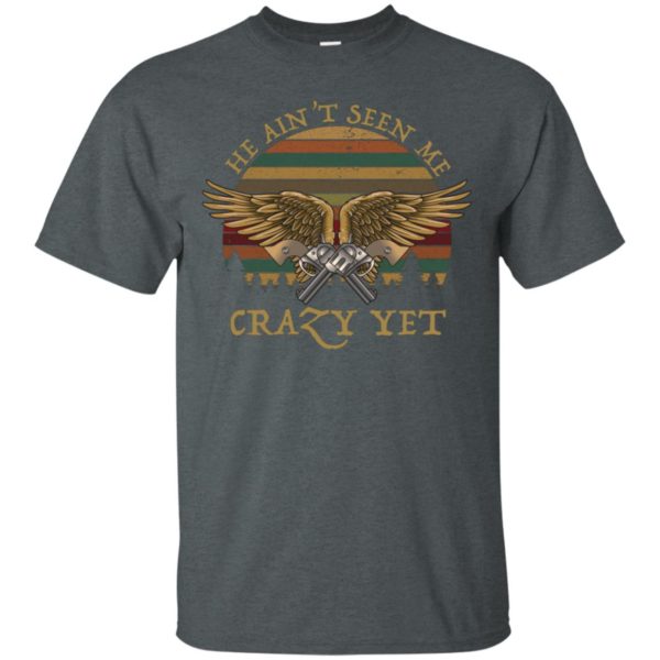 He Ain't Seen Me Crazy Yet Retro Vintage Shirt