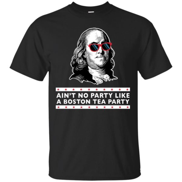 Benjamin Franklin Ain't No Party Like a Boston Tea Party Shirt